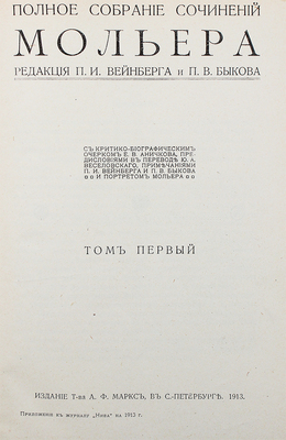 Мольер Ж. Полное собрание сочинений. С критико-биографическим очерком Е.В. Аничкова, предисл. в пер. Ю.А. Веселовского, примеч. П.И. Вейнберга и П.В. Быкова и портретом Мольера. В 4 т., в 10 кн. Кн. 1–10. СПб.: Изд. Т-ва А.Ф. Маркс, 1913.